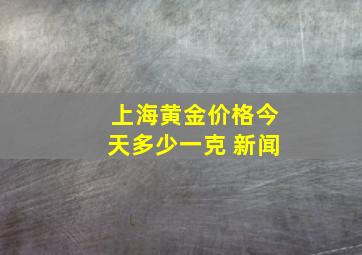 上海黄金价格今天多少一克 新闻